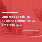 Redes sociales para empresas B2B: qué canales funcionan de verdad