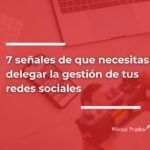 7 Señales de que tienes que delegar la gestión de redes sociales